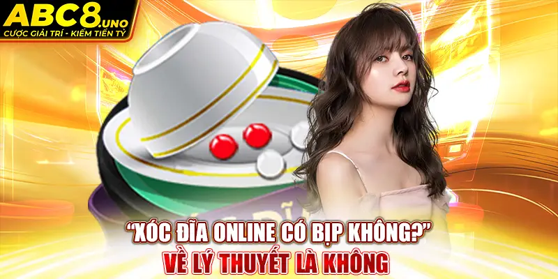 xoc-dia-online-co-bip-khong-”-ve-ly-thuyet-la-khong-