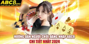 huong-dan-nguoi-choi-dang-nhap-abc8-chi-tiet-nhat-2024