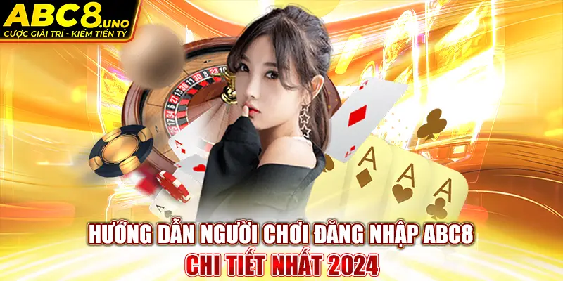 huong-dan-nguoi-choi-dang-nhap-abc8-chi-tiet-nhat-2024