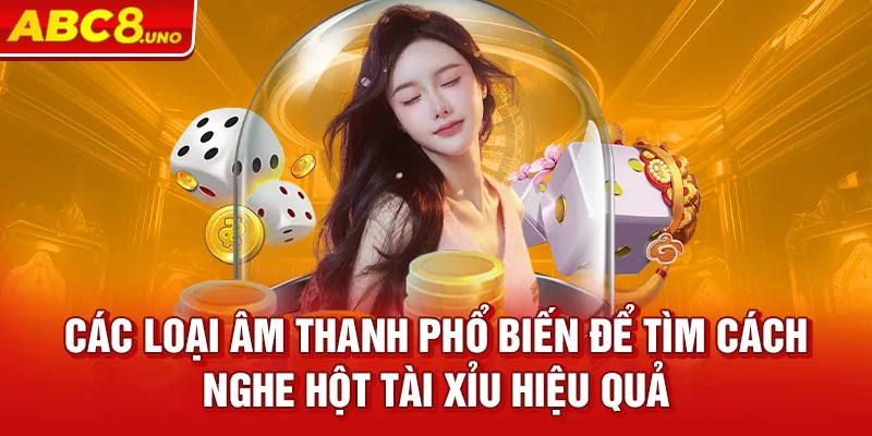 cac-loai-am-thanh-pho-bien-de-tim-cach-nghe-hot-tai-xiu-hieu-qua_21_11zon