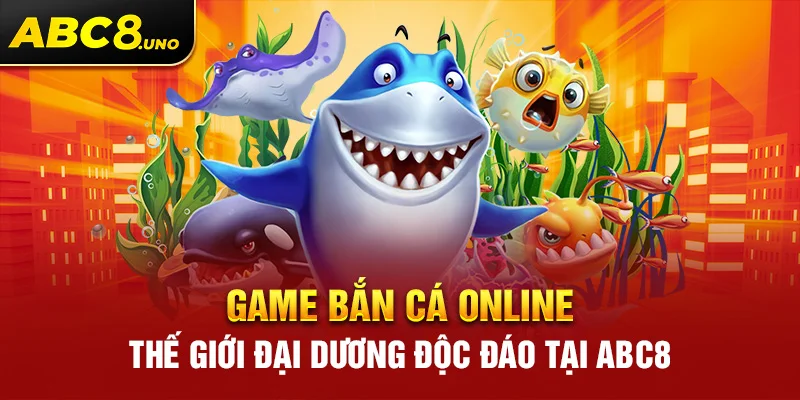 game-ban-ca-online-the-gioi-dai-duong-doc-dao-tai-abc8